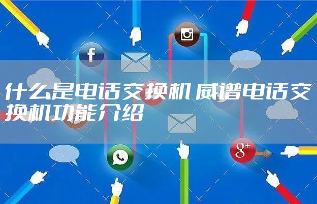 什么是电话交换机 威谱电话交换机功能介绍