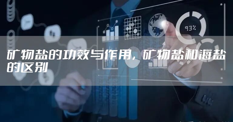 矿物盐的功效与作用,矿物盐和海盐的区别