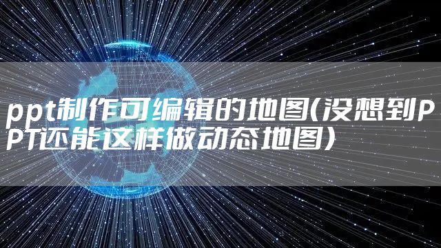 ppt制作可编辑的地图（没想到PPT还能这样做动态地图）