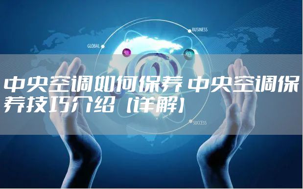 中央空调如何保养 中央空调保养技巧介绍【详解】