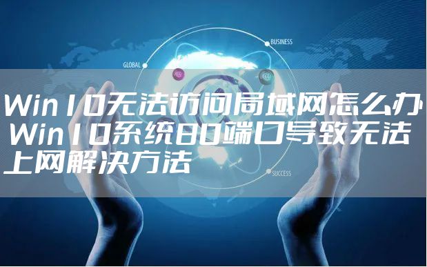 Win10无法访问局域网怎么办 Win10系统80端口导致无法上网解决方法