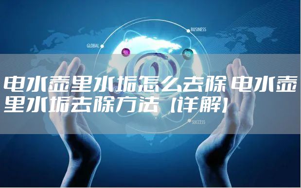 电水壶里水垢怎么去除 电水壶里水垢去除方法【详解】