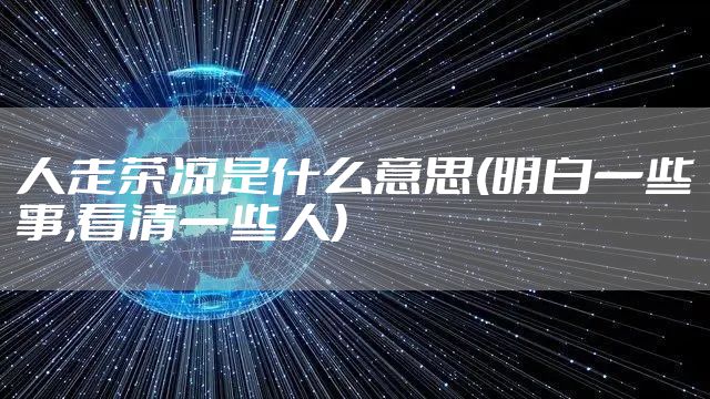 人走茶凉是什么意思(明白一些事,看清一些人)