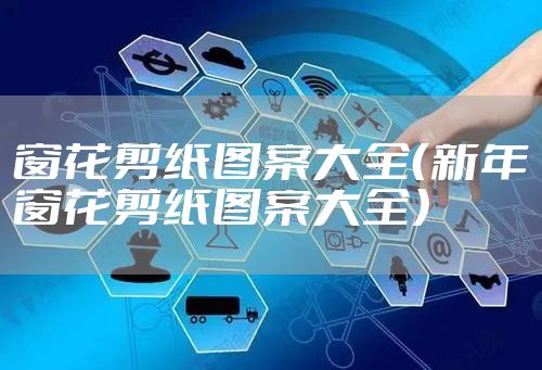 窗花剪纸图案大全（新年窗花剪纸图案大全）