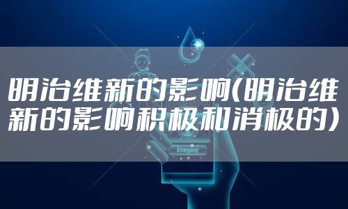 明治维新的影响(明治维新的影响积极和消极的)