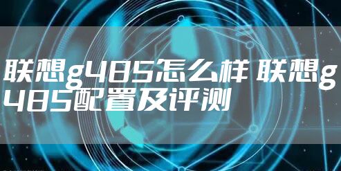 联想g485怎么样 联想g485配置及评测