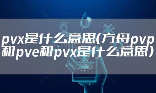 pvx是什么意思（方舟pvp和pve和pvx是什么意思）