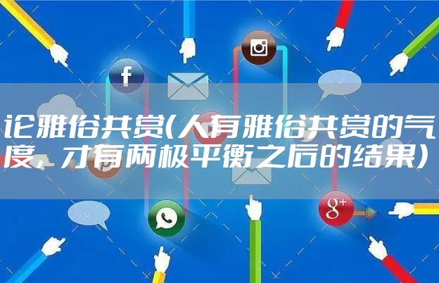 论雅俗共赏（人有雅俗共赏的气度，才有两极平衡之后的结果）