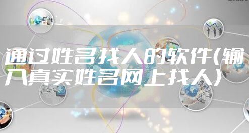 通过姓名找人的软件(输入真实姓名网上找人)