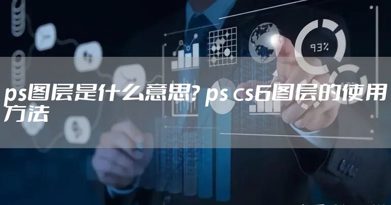 ps图层是什么意思？ ps cs6图层的使用方法