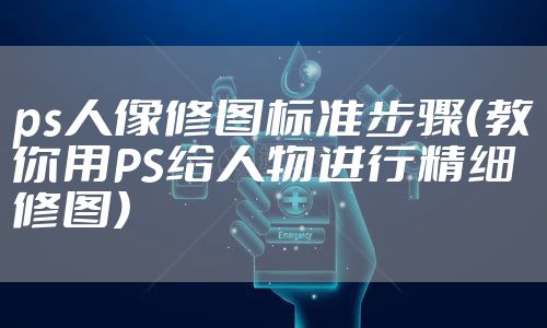 ps人像修图标准步骤（教你用PS给人物进行精细修图）