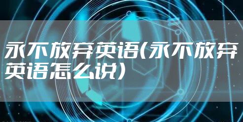 永不放弃英语(永不放弃英语怎么说)