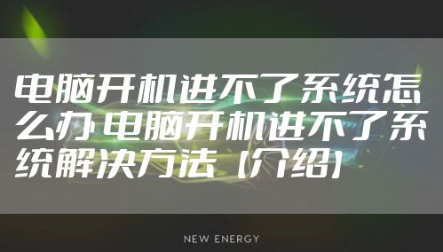 电脑开机进不了系统怎么办 电脑开机进不了系统解决方法【介绍】