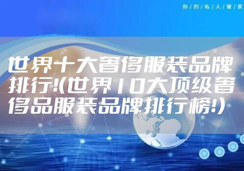 世界十大奢侈服装品牌排行!(世界10大顶级奢侈品服装品牌排行榜!)