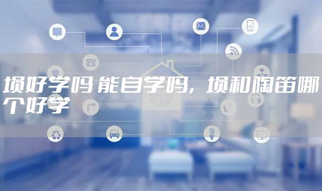 埙好学吗 能自学吗，埙和陶笛哪个好学