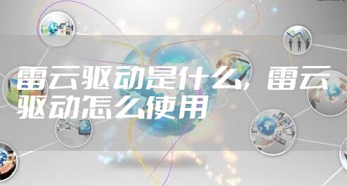 雷云驱动是什么，雷云驱动怎么使用