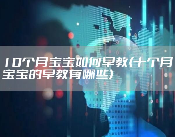 10个月宝宝如何早教(十个月宝宝的早教有哪些)