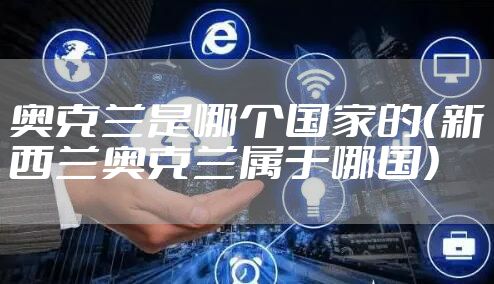 奥克兰是哪个国家的（新西兰奥克兰属于哪国）