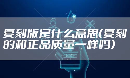 复刻版是什么意思（复刻的和正品质量一样吗）