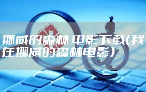 挪威的森林 电影下载（我在挪威的森林电影）