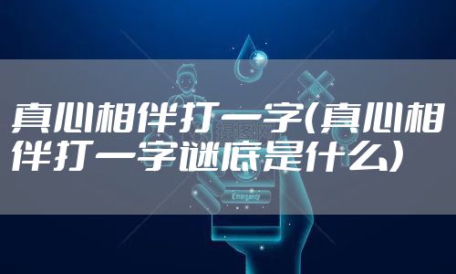 真心相伴打一字（真心相伴打一字谜底是什么）
