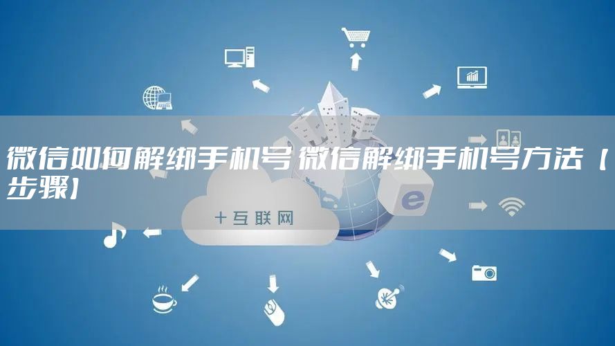 微信如何解绑手机号 微信解绑手机号方法【步骤】