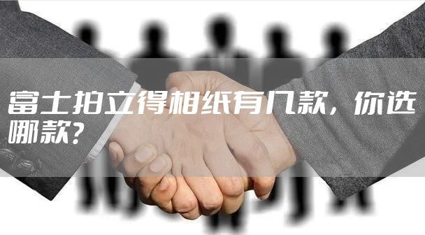 富士拍立得相纸有几款,你选哪款?