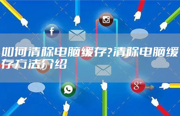 如何清除电脑缓存?清除电脑缓存方法介绍