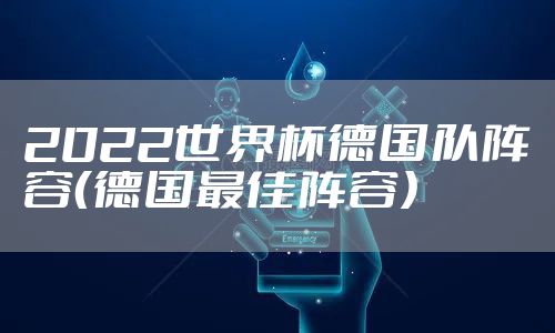 2022世界杯德国队阵容（德国最佳阵容）