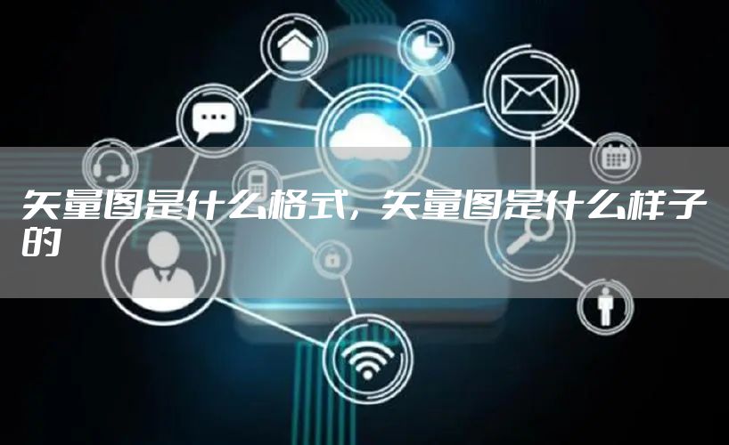 矢量图是什么格式，矢量图是什么样子的
