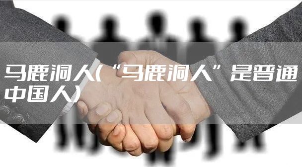 马鹿洞人（“马鹿洞人”是普通中国人）