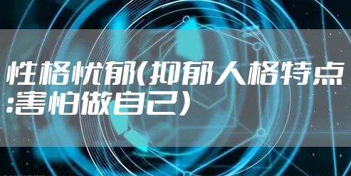 性格忧郁（抑郁人格特点：害怕做自己）