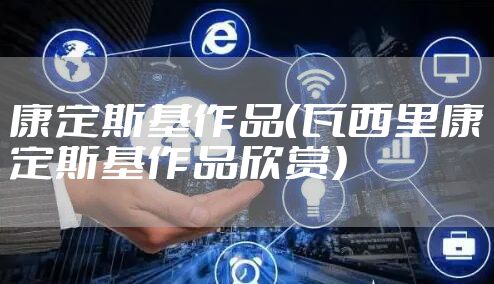 康定斯基作品（瓦西里康定斯基作品欣赏）