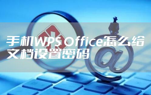 手机WPS Office怎么给文档设置密码
