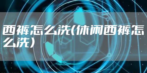 西裤怎么洗（休闲西裤怎么洗）