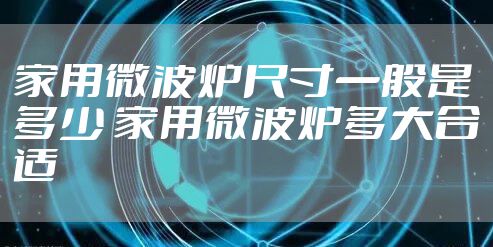 家用微波炉尺寸一般是多少 家用微波炉多大合适