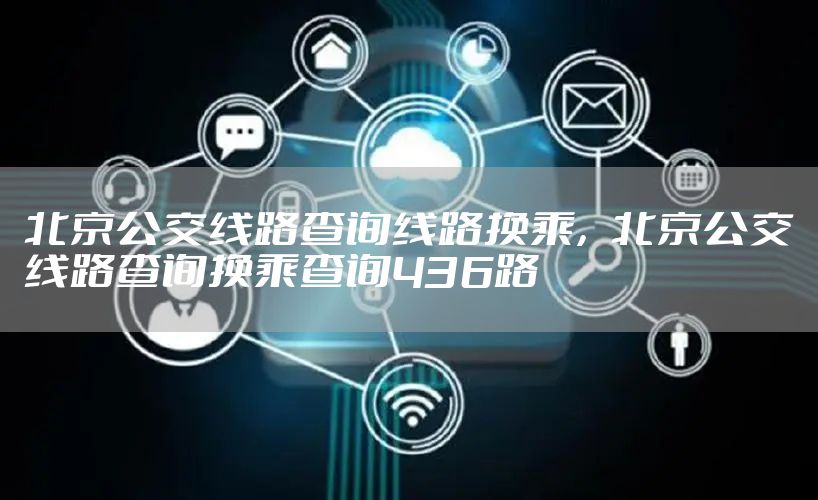 北京公交线路查询线路换乘，北京公交线路查询换乘查询436路