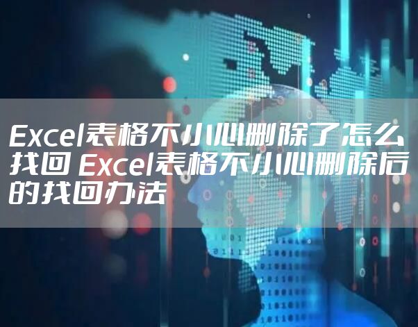 Excel表格不小心删除了怎么找回 Excel表格不小心删除后的找回办法