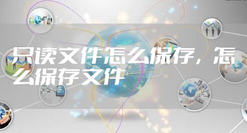 只读文件怎么保存，怎么保存文件