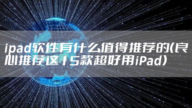 ipad软件有什么值得推荐的（良心推荐这15款超好用iPad）