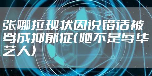 张娜拉现状因说错话被骂成抑郁症(她不是辱华艺人)
