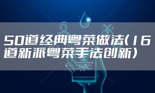 50道经典粤菜做法(16道新派粤菜手法创新)