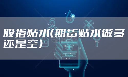 股指贴水(期货贴水做多还是空)