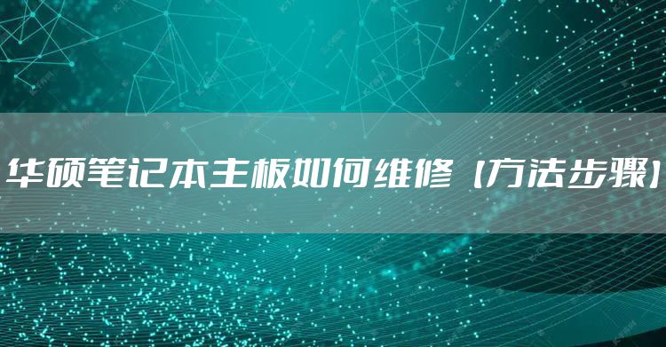 华硕笔记本主板如何维修【方法步骤】