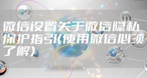 微信设置关于微信隐私保护指引（使用微信必须了解）