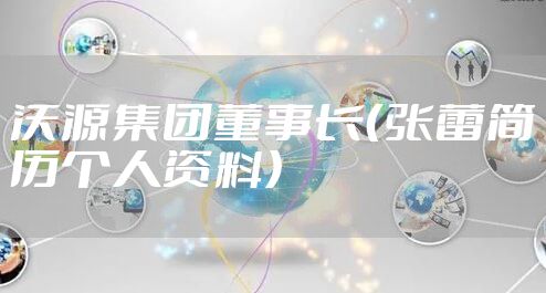 沃源集团董事长（张蕾简历个人资料）