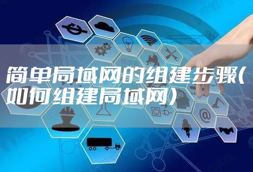 简单局域网的组建步骤(如何组建局域网)
