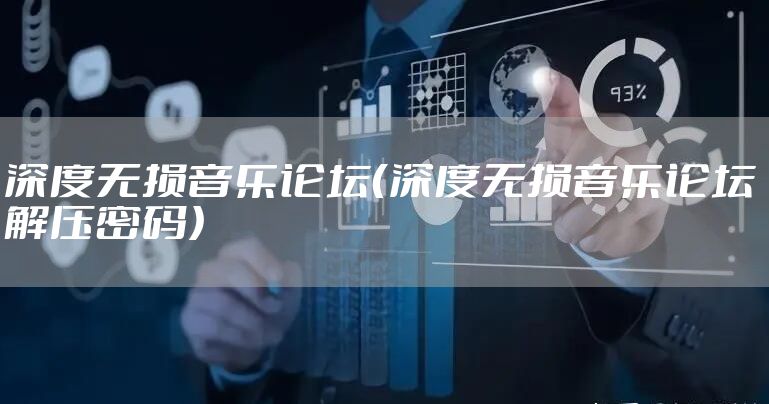 深度无损音乐论坛(深度无损音乐论坛 解压密码)
