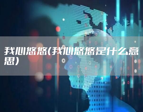 我心悠悠（我心悠悠是什么意思）