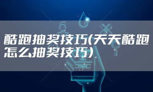 酷跑抽奖技巧（天天酷跑怎么抽奖技巧）